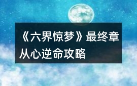 《六界驚夢》最終章從心逆命攻略
