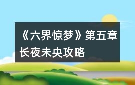 《六界驚夢》第五章長夜未央攻略