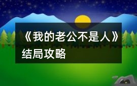 《我的老公不是人》結(jié)局攻略