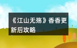 《江山無殤》香香更新后攻略