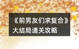《前男友們求復(fù)合》大結(jié)局通關(guān)攻略