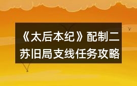 《太后本紀》配制二蘇舊局支線任務攻略