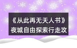 《從此再無天人書》夜城自由探索行走攻略