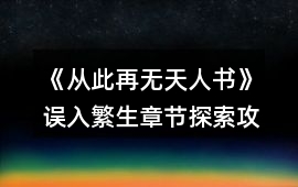 《從此再無天人書》誤入繁生章節探索攻略