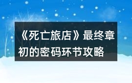 《死亡旅店》最終章初的密碼環(huán)節(jié)攻略