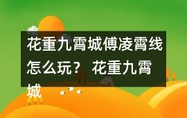 花重九霄城傅凌霄線怎么玩？ 花重九霄城傅攻略凌霄線