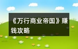 《萬行商業帝國》賺錢攻略