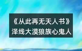 《從此再無天人書》澤線大漠狼族心鬼人篇攻略