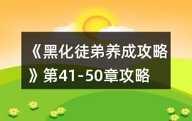 《黑化徒弟養(yǎng)成攻略》第41-50章攻略