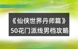 《仙俠世界丹師篇》50花門派線男檔攻略