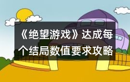 《絕望游戲》達成每個結局數值要求攻略