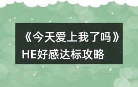 《今天愛上我了嗎》HE好感達(dá)標(biāo)攻略