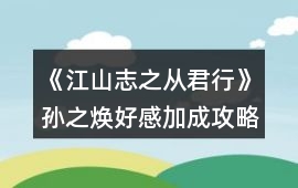 《江山志之從君行》孫之煥好感加成攻略