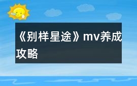 《別樣星途》mv養成攻略