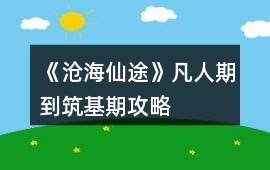 《滄海仙途》凡人期到筑基期攻略