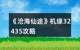《滄海仙途》機緣32435攻略
