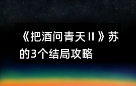 《把酒問青天Ⅱ》蘇的3個結局攻略