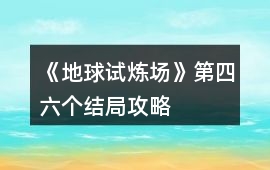《地球試煉場》第四、六個結局攻略