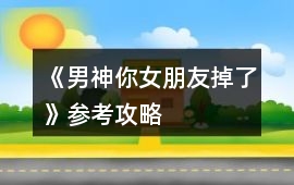 《男神你女朋友掉了》參考攻略