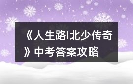 《人生路I北少傳奇》中考答案攻略