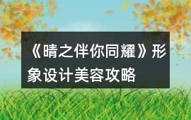 《晴之伴你同耀》形象設(shè)計(jì)美容攻略
