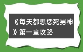 《每天都想恁死男神》第一章攻略