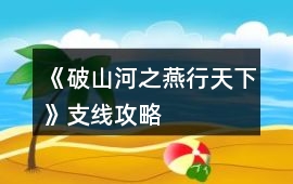 《破山河之燕行天下》支線攻略