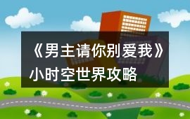 《男主請你別愛我》小時空世界攻略