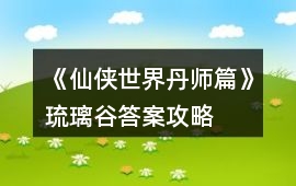 《仙俠世界丹師篇》琉璃谷答案攻略