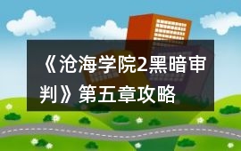 《滄海學院2黑暗審判》第五章攻略