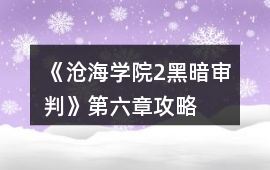 《滄海學院2黑暗審判》第六章攻略