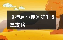 《神君小傳》第1-3章攻略