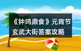 《鐘鳴鼎食》元宵節玄武大街答案攻略