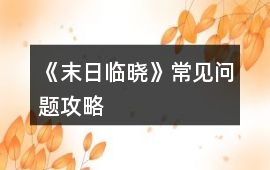 《末日臨曉》常見(jiàn)問(wèn)題攻略