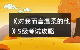 《對我而言溫柔的他》S級考試攻略