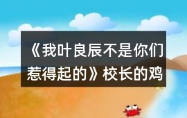 《我葉良辰不是你們惹得起的》校長的雞腿味兒奧利奧（利良）攻略