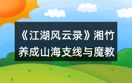 《江湖風云錄》湘竹養成山海支線與魔教支線到副本攻略