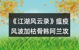 《江湖風云錄》瘟疫風波加枯骨韓阿蘭攻略