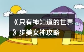 《只有神知道的世界》步美女神攻略