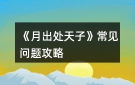 《月出處天子》常見問題攻略