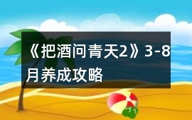 《把酒問青天2》3-8月養成攻略