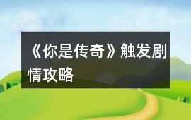 《你是傳奇》觸發劇情攻略
