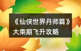 《仙俠世界丹師篇》大乘期飛升攻略