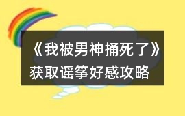 《我被男神捅死了》獲取謠箏好感攻略