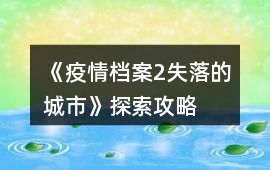 《疫情檔案2失落的城市》探索攻略