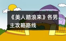 《美人踏浪來(lái)》各男主攻略路線