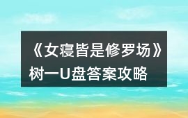 《女寢皆是修羅場》樹一U盤答案攻略