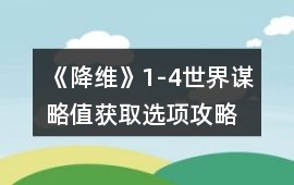 《降維》1-4世界謀略值獲取選項攻略