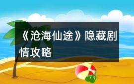 《滄海仙途》隱藏劇情攻略