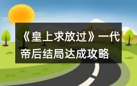 《皇上求放過》一代帝后結局達成攻略